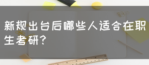 新规出台后哪些人适合在职生考研？