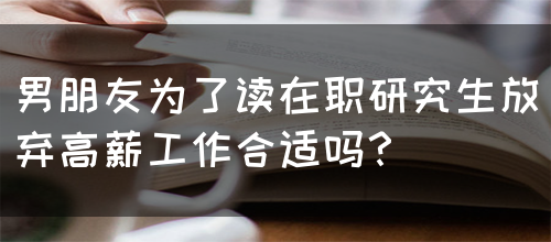 男朋友为了读在职研究生放弃高薪工作合适吗？