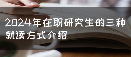 2024年在职研究生的三种就读方式介绍