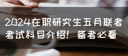 2024在职研究生五月联考考试科目介绍！备考必看