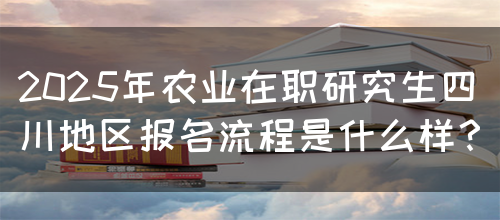 2025年农业在职研究生四川地区报名流程是什么样？(图1)