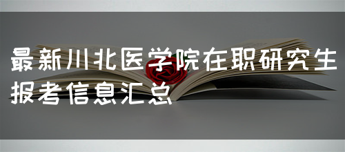 最新川北医学院在职研究生报考信息汇总