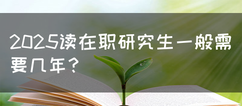 2025读在职研究生一般需要几年？