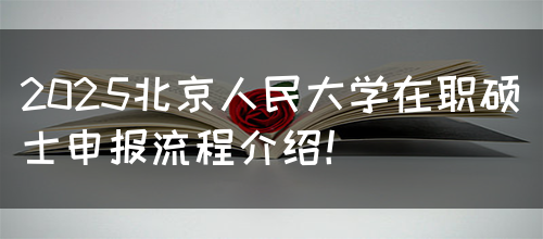 2025北京人民大学在职硕士申报流程介绍！