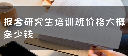 报考研究生培训班价格大概多少钱(图1)