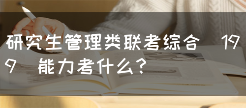 研究生管理类联考综合(199)能力考什么？