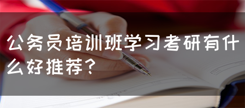 公务员培训班学习考研有什么好推荐？