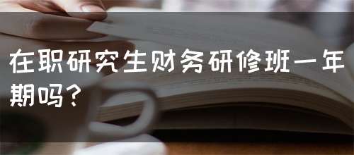 在职研究生财务研修班一年期吗？