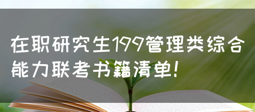 在职研究生199管理类综合能力联考书籍清单！(图1)