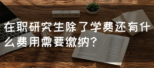 在职研究生除了学费还有什么费用需要缴纳？(图1)