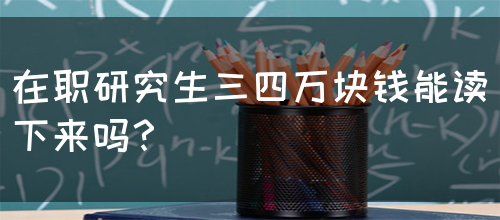 在职研究生三四万块钱能读下来吗？