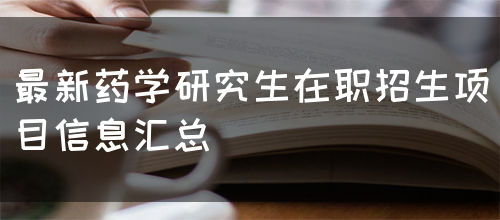 最新药学研究生在职招生项目信息汇总