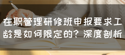 在职管理研修班申报要求工龄是如何限定的？深度剖析