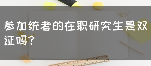 参加统考的在职研究生是双证吗？