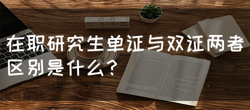 在职研究生单证与双证两者区别是什么？