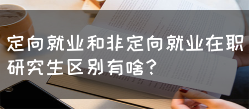 定向就业和非定向就业在职研究生区别有啥？