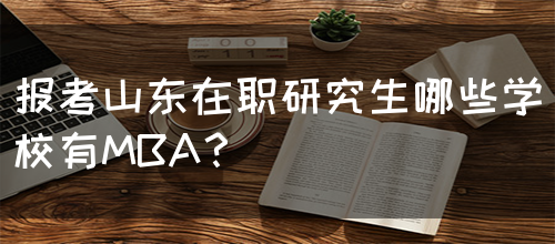 报考山东在职研究生哪些学校有MBA？(图1)