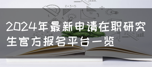 2024年最新申请在职研究生官方报名平台一览(图1)