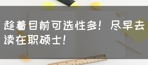 趁着目前可选性多！尽早去读在职硕士！