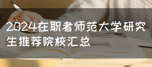 2024在职考师范大学研究生推荐院校汇总