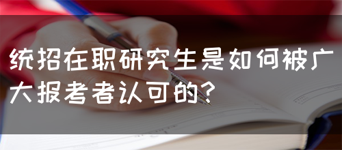 统招在职研究生是如何被广大报考者认可的？