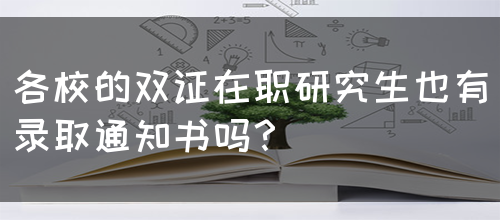 各校的双证在职研究生也有录取通知书吗？