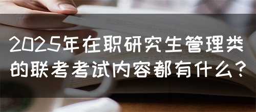 2025年在职研究生管理类的联考考试内容都有什么？