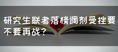 研究生联考落榜调剂受挫要不要再战？