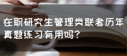 在职研究生管理类联考历年真题练习有用吗？