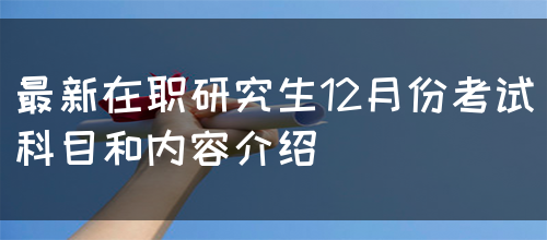 最新在职研究生12月份考试科目和内容介绍