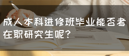 成人本科进修班毕业能否考在职研究生呢？