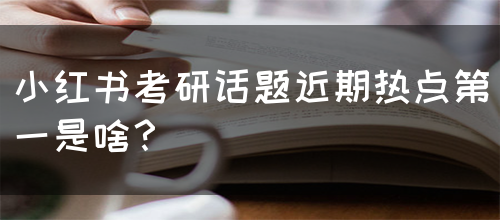 小红书考研话题近期热点第一是啥？