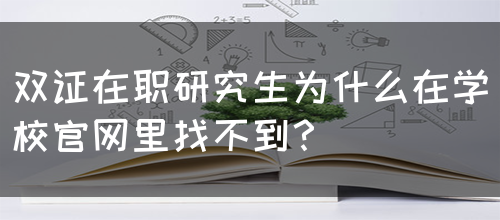 双证在职研究生为什么在学校官网里找不到？