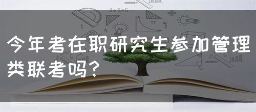 今年考在职研究生参加管理类联考吗？