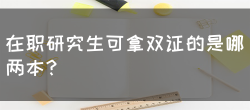 在职研究生可拿双证的是哪两本？