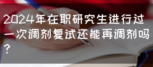 2024年在职研究生进行过一次调剂复试还能再调剂吗？