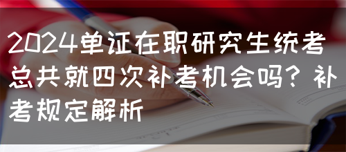 2024单证在职研究生统考总共就四次补考机会吗？补考规定解析