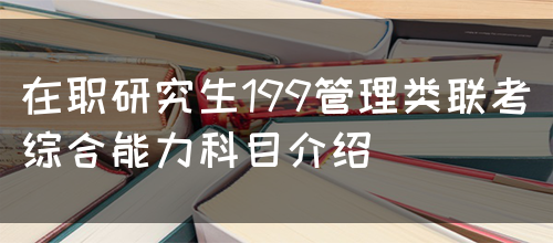 在职研究生199管理类联考综合能力科目介绍(图1)