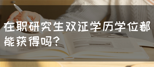 在职研究生双证学历学位都能获得吗？