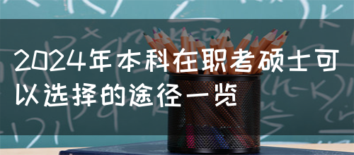 2024年本科在职考硕士可以选择的途径一览