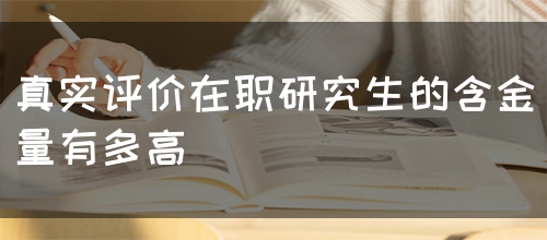 真实评价在职研究生的含金量有多高