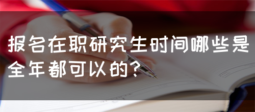 报名在职研究生时间哪些是全年都可以的？