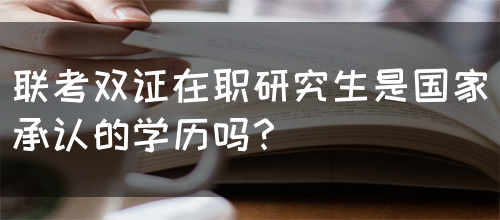 联考双证在职研究生是国家承认的学历吗？