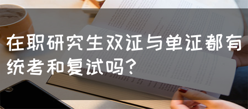 在职研究生双证与单证都有统考和复试吗？