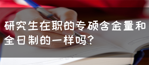 研究生在职的专硕含金量和全日制的一样吗？