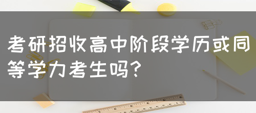 考研招收高中阶段学历或同等学力考生吗？