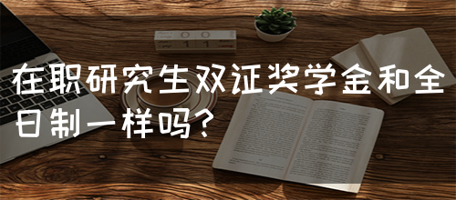 在职研究生双证奖学金和全日制一样吗？