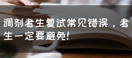 调剂考生复试常见错误，考生一定要避免！