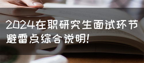 2024在职研究生面试环节避雷点综合说明！