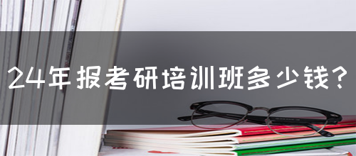 24年报考研培训班多少钱？